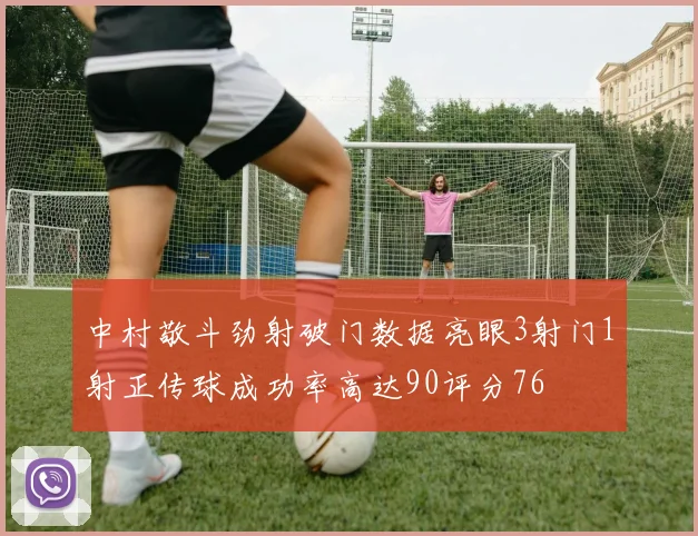 中村敬斗劲射破门数据亮眼3射门1射正传球成功率高达90评分76
