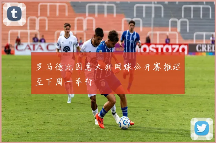 罗马德比因意大利网球公开赛推迟至下周一举行