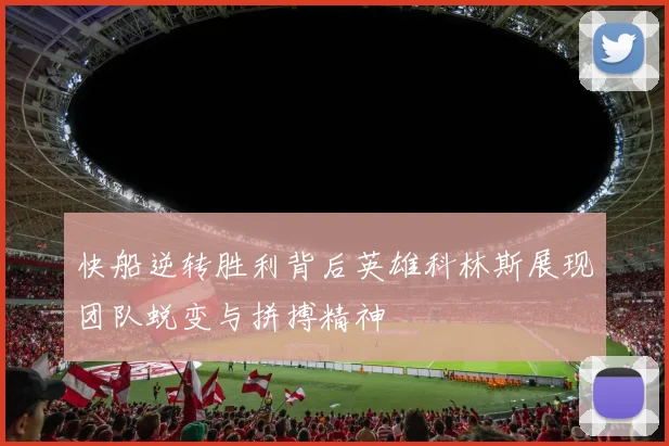 快船逆转胜利背后英雄科林斯展现团队蜕变与拼搏精神