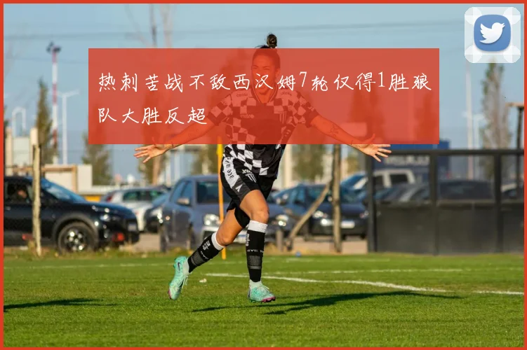 热刺苦战不敌西汉姆7轮仅得1胜狼队大胜反超