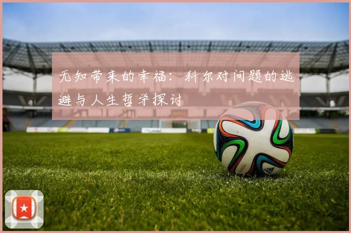 无知带来的幸福：科尔对问题的逃避与人生哲学探讨