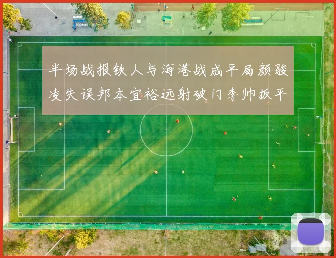 半场战报铁人与海港战成平局颜骏凌失误邦本宜裕远射破门李帅扳平